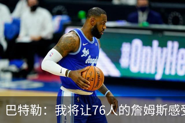 巴特勒：我将让76人的詹姆斯感受到痛苦！