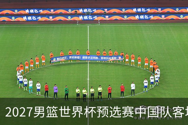2027男篮世界杯预选赛中国队客场赛程公布